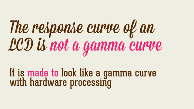 The response curve of an
LCD is not a gamma curve
It is made to look like a gamma curve
with hardware processing
