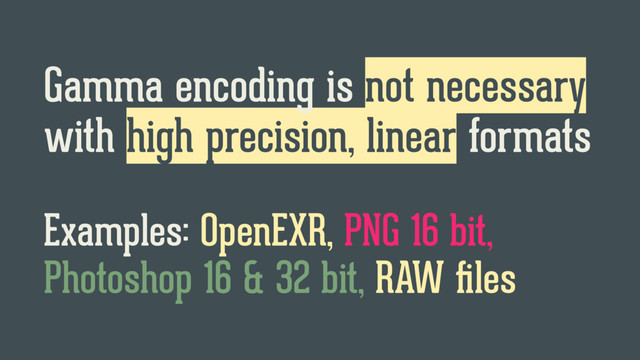 Gamma encoding is not necessary
with high precision, linear formats
Examples: OpenEXR, PNG 16 bit,
Photoshop 16 & 32 bit, RAW ﬁles
