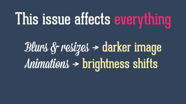 Blurs & resizes → darker image
Animations → brightness shifts
This issue affects everything
