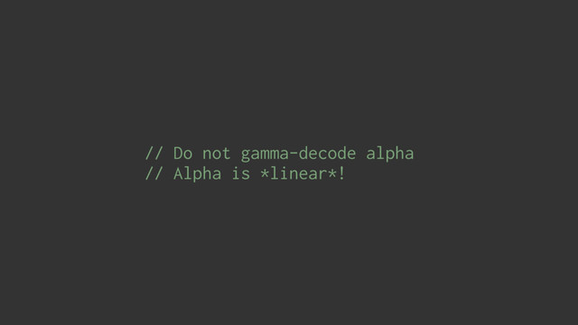 // Do not gamma-decode alpha
// Alpha is *linear*!
