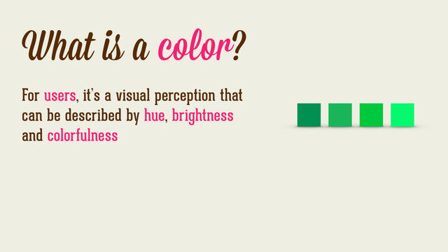 What is a color?
For users, it’s a visual perception that
can be described by hue, brightness
and colorfulness
