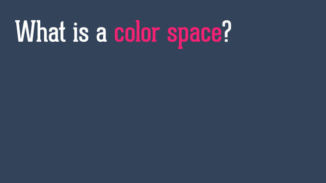 What is a color space?
