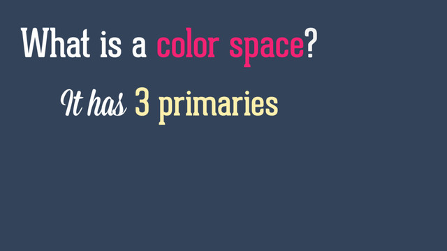 It has 3 primaries
What is a color space?
