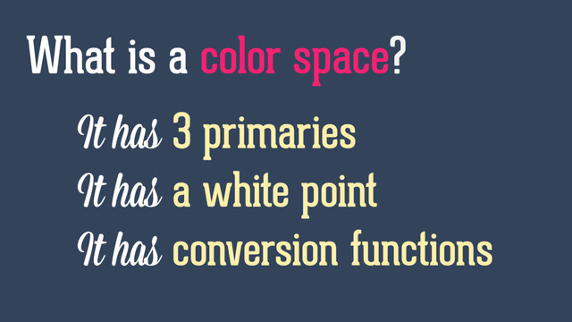 It has 3 primaries
It has a white point
It has conversion functions
What is a color space?
