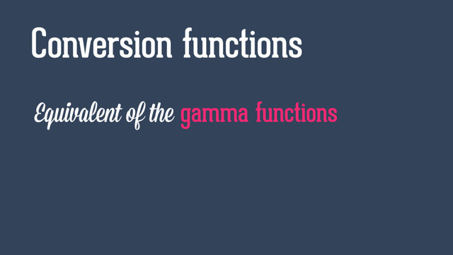 Equivalent of the gamma functions
Conversion functions
