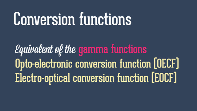 Equivalent of the gamma functions
Opto-electronic conversion function (OECF)
Electro-optical conversion function (EOCF)
Conversion functions
