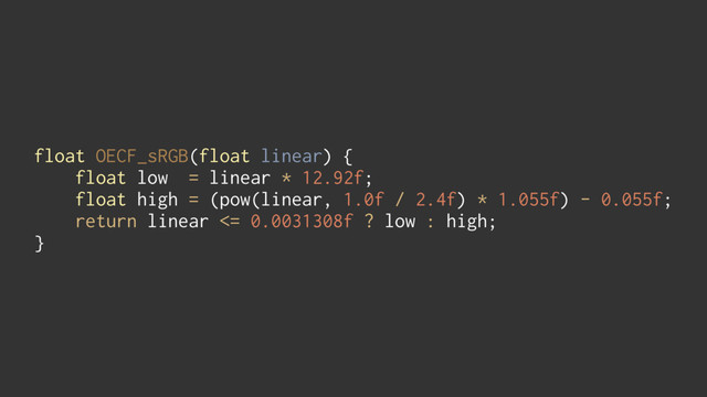 float OECF_sRGB(float linear) { 
float low = linear * 12.92f; 
float high = (pow(linear, 1.0f / 2.4f) * 1.055f) - 0.055f; 
return linear <= 0.0031308f ? low : high; 
}
