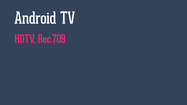 HDTV, Rec.709
Android TV
