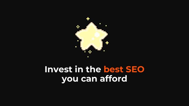 Invest in the best SEO
you can afford

