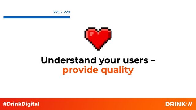 Understand your users –
provide quality
220 × 220
