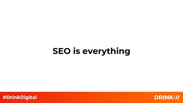 SEO is everything
