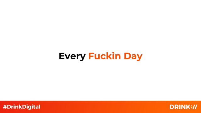 Every Fuckin Day
