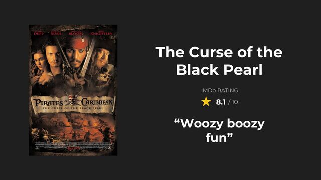 IMDb RATING
8.1 / 10
The Curse of the
Black Pearl
“Woozy boozy
fun”
