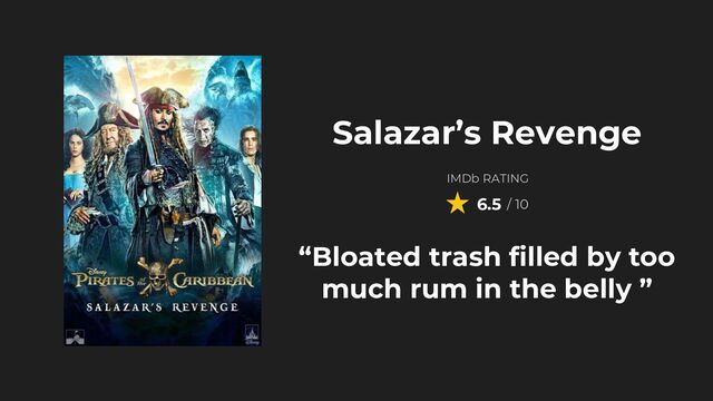 “Bloated trash filled by too
much rum in the belly ”
Salazar’s Revenge
IMDb RATING
6.5 / 10
