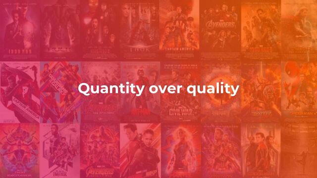 Quantity over quality
