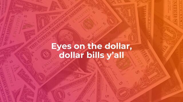 Eyes on the dollar,
dollar bills y’all
