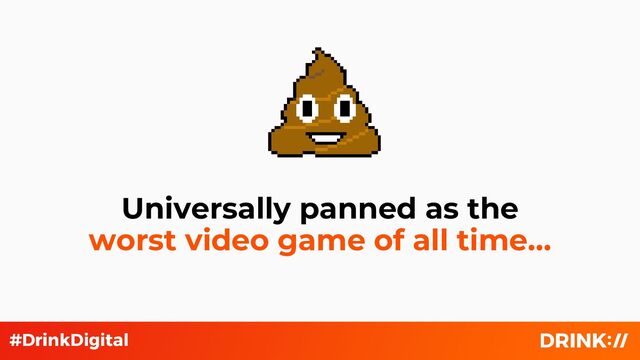 v
Universally panned as the
worst video game of all time…
