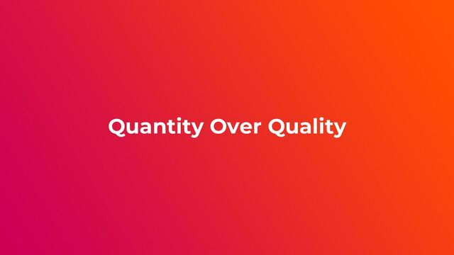 Quantity Over Quality
