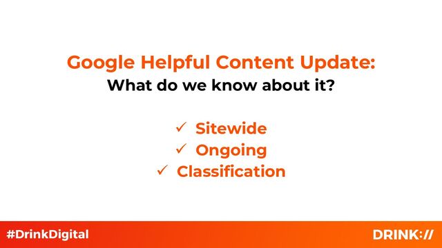 Google Helpful Content Update:
What do we know about it?
✓ Sitewide
✓ Ongoing
✓ Classification
