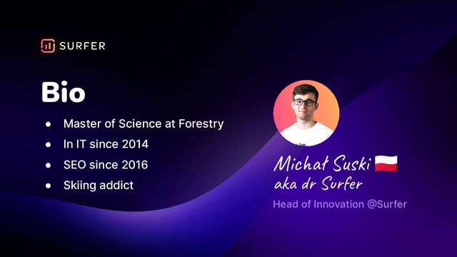 Bio
● Master of Science at Forestry
● In IT since 2014
● SEO since 2016
● Skiing addict
Head of Innovation @Surfer
Michał Suski 󰐤
aka dr Surfer
