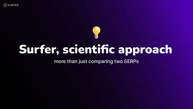 Surfer, scientiﬁc approach
more than just comparing two SERPs
