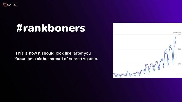 #rankboners
This is how it should look like, after you
focus on a niche instead of search volume.
