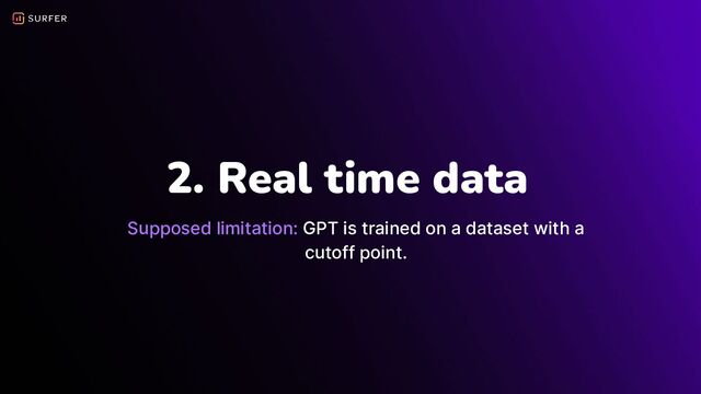 2. Real time data
Supposed limitation: GPT is trained on a dataset with a
cutoff point.
