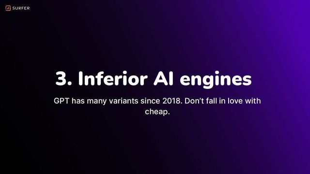 3. Inferior AI engines
GPT has many variants since 2018. Don’t fall in love with
cheap.
