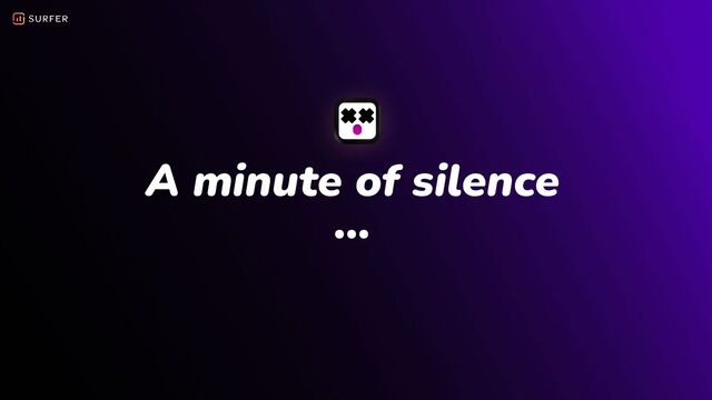 A minute of silence
…
