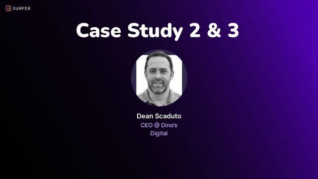 Case Study 2 & 3
Dean Scaduto
CEO @ Dino’s
Digital
