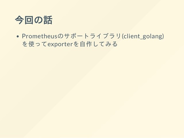 今回の話
Prometheusのサポートライブラリ(client_golang)
を使ってexporterを自作してみる

