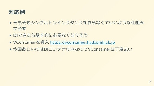 対応例
そもそもシングルトンインスタンスを作らなくていいような仕組み
が必要
DIできたら基本的に必要なくなりそう
VContainerを導入 https://vcontainer.hadashikick.jp
今回欲しいのはDIコンテナのみなのでVContainerは丁度よい
7
