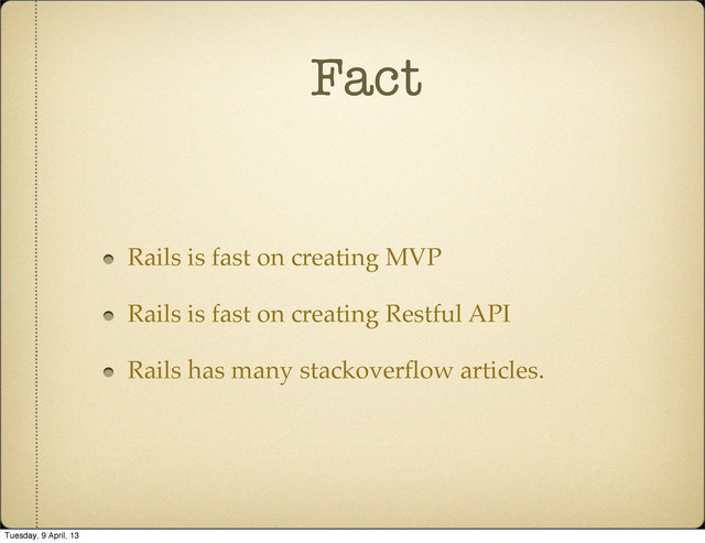 Fact
Rails is fast on creating MVP
Rails is fast on creating Restful API
Rails has many stackoverﬂow articles.
Tuesday, 9 April, 13
