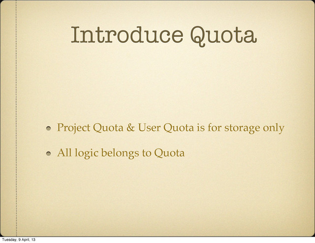 Introduce Quota
Project Quota & User Quota is for storage only
All logic belongs to Quota
Tuesday, 9 April, 13
