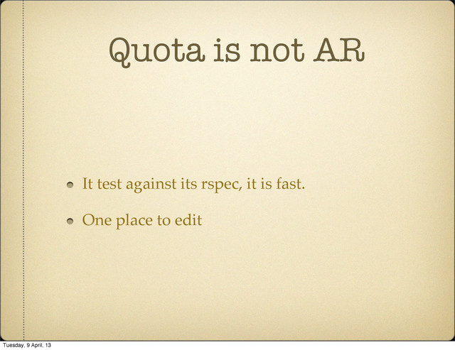 Quota is not AR
It test against its rspec, it is fast.
One place to edit
Tuesday, 9 April, 13
