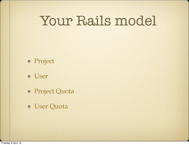 Your Rails model
Project
User
Project Quota
User Quota
Tuesday, 9 April, 13
