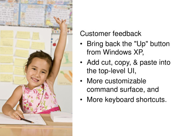 © Microsoft Corporation
Customer feedback
• Bring back the "Up" button
from Windows XP,
• Add cut, copy, & paste into
the top-level UI,
• More customizable
command surface, and
• More keyboard shortcuts.
