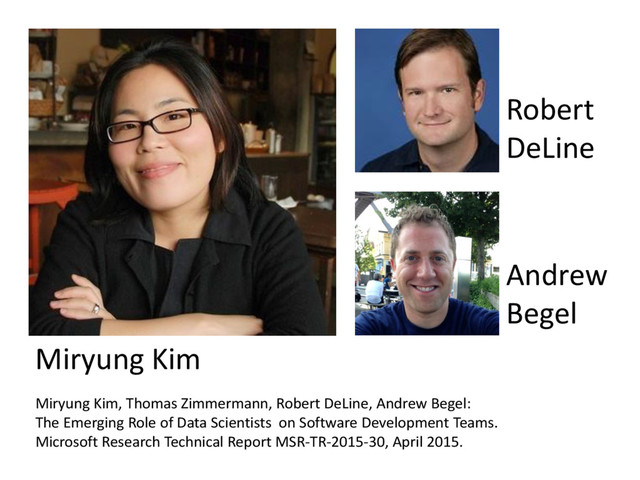 © Microsoft Corporation
Miryung Kim, Thomas Zimmermann, Robert DeLine, Andrew Begel:
The Emerging Role of Data Scientists on Software Development Teams.
Microsoft Research Technical Report MSR-TR-2015-30, April 2015.
Miryung Kim
Robert
DeLine
Andrew
Begel
