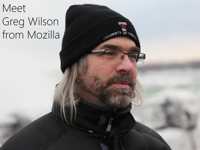 © Microsoft Corporation
Meet
Greg Wilson
from Mozilla
