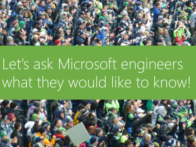 © Microsoft Corporation
Let’s ask Microsoft engineers
what they would like to know!

