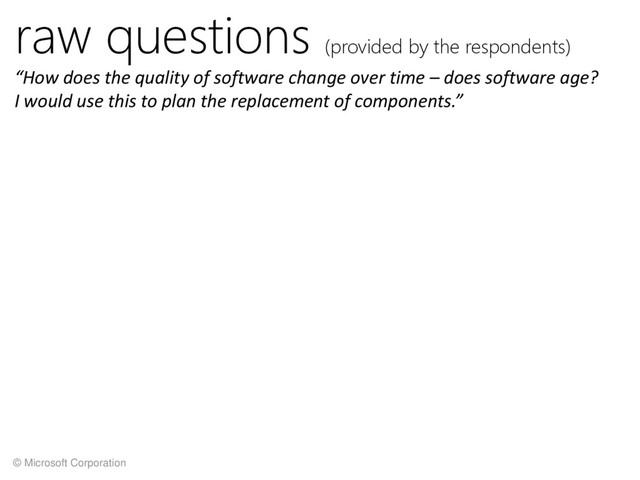 © Microsoft Corporation
raw questions (provided by the respondents)
“How does the quality of software change over time – does software age?
I would use this to plan the replacement of components.”
