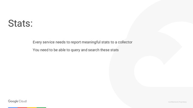 Confidential & Proprietary
Stats:
Every service needs to report meaningful stats to a collector
You need to be able to query and search these stats
