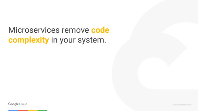 Confidential & Proprietary
Microservices remove code
complexity in your system.
