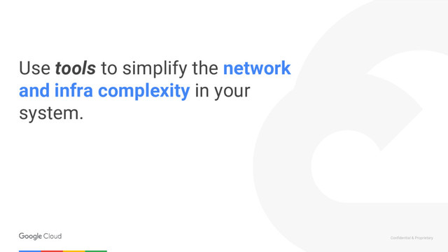 Confidential & Proprietary
Use tools to simplify the network
and infra complexity in your
system.
