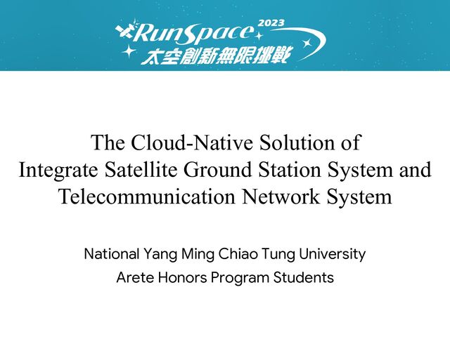 The Cloud-Native Solution of
Integrate Satellite Ground Station System and
Telecommunication Network System
National Yang Ming Chiao Tung University
Arete Honors Program Students
