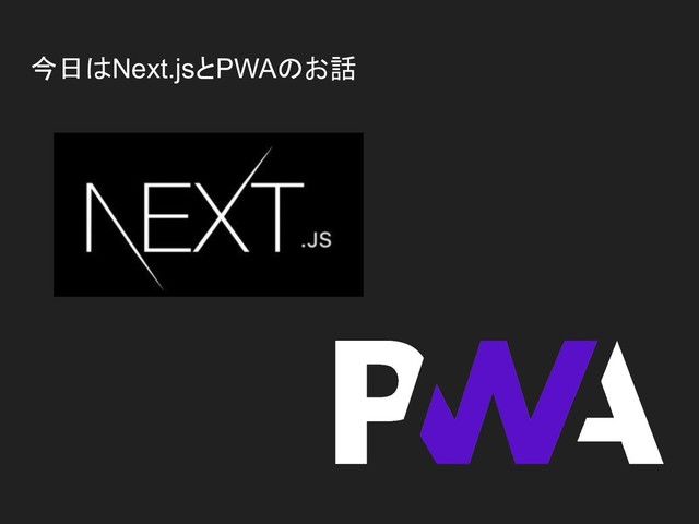 今日はNext.jsとPWAのお話
