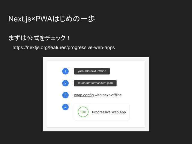 Next.js×PWAはじめの一歩
まずは公式をチェック！
　https://nextjs.org/features/progressive-web-apps
