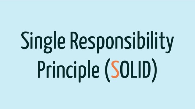 Single Responsibility
Principle (SOLID)
