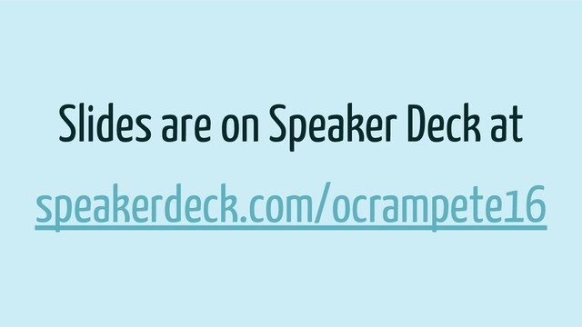 Slides are on Speaker Deck at
speakerdeck.com/ocrampete16
