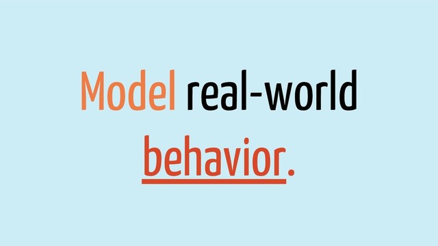 Model real-world
behavior.
